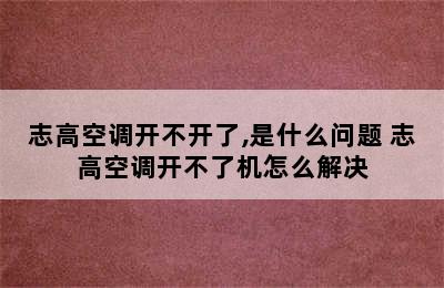 志高空调开不开了,是什么问题 志高空调开不了机怎么解决